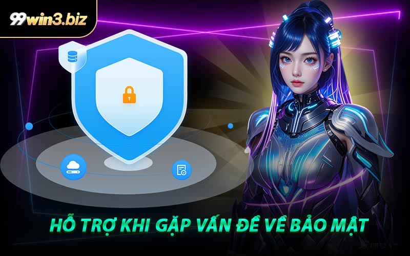 Hỗ Trợ Khi Gặp Vấn Đề Về Bảo Mật