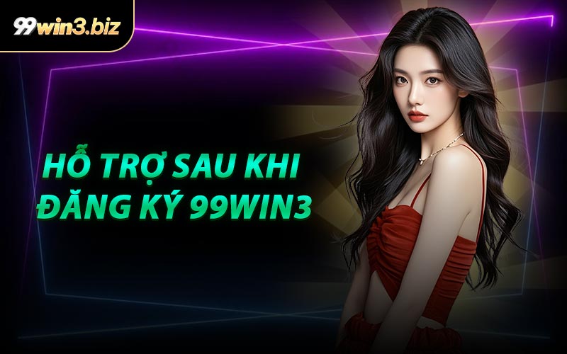 Hỗ Trợ Sau Khi Đăng Ký 99WIN3