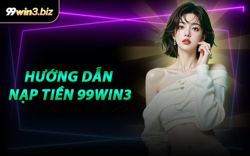 Hướng Dẫn Nạp Tiền 99WIN3