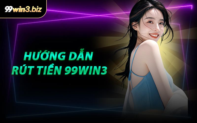 Hướng Dẫn Rút Tiền 99WIN3