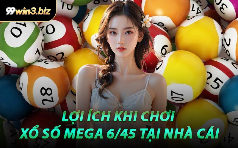 Lợi Ích Khi Chơi Xổ Số Mega 6/45 Tại Nhà Cái