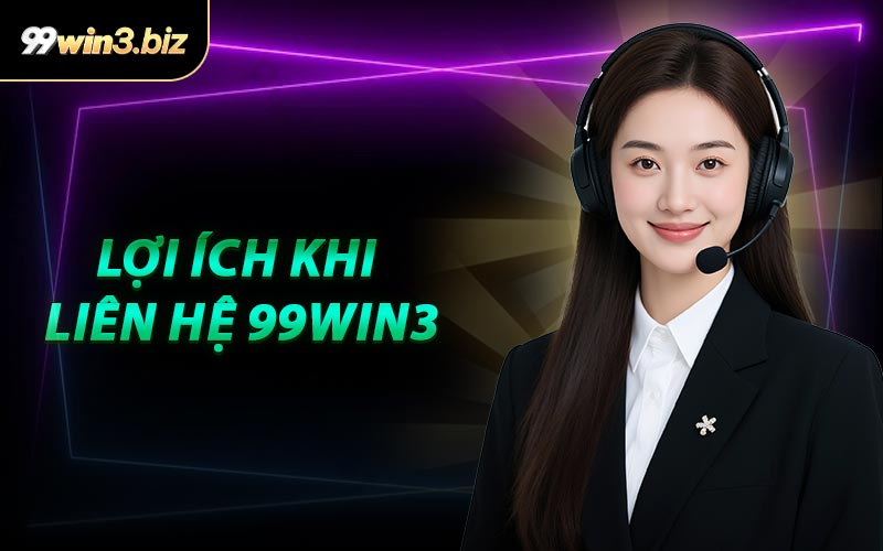Lợi Ích Khi Liên Hệ 99WIN3