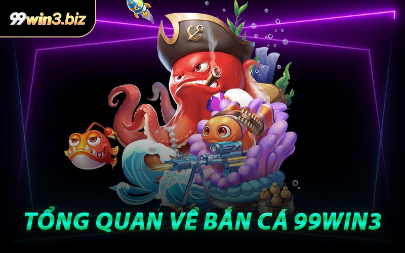 Tổng Quan Về Bắn Cá 99WIN3