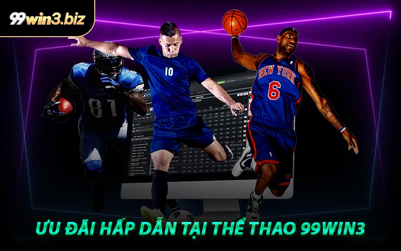Ưu Đãi Hấp Dẫn Tại Thể Thao 99WIN3